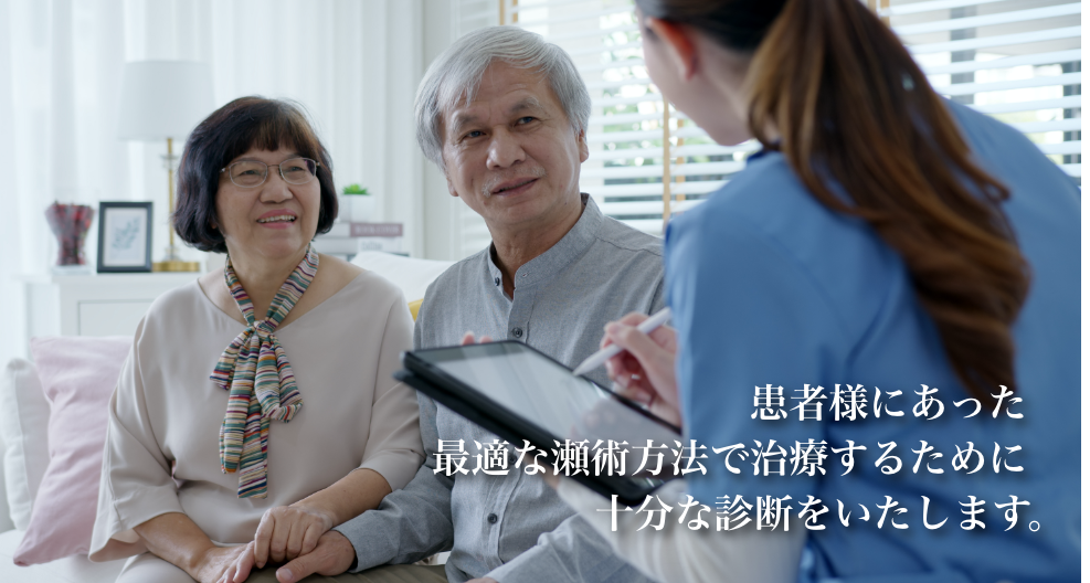 患者様にあった最適な瀬術方法で治療するために十分な診断をいたします。